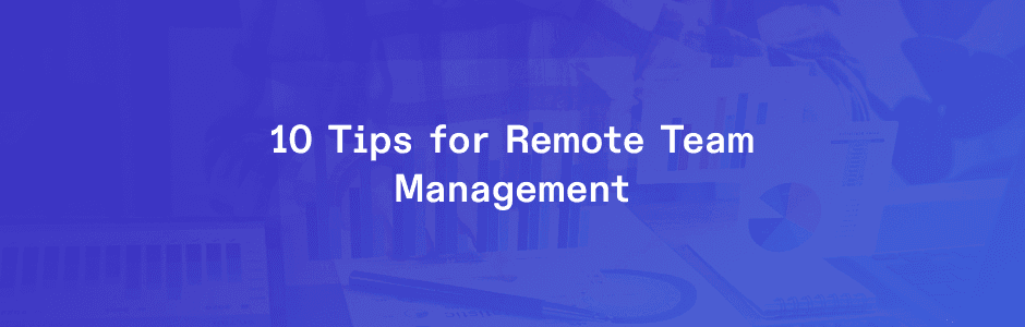 10 Tips for Effectively Managing Remote Teams